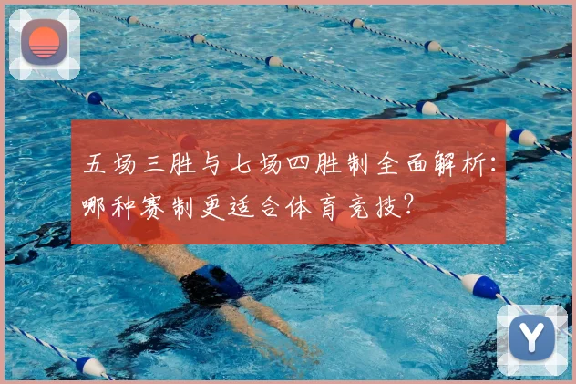 五场三胜与七场四胜制全面解析：哪种赛制更适合体育竞技？