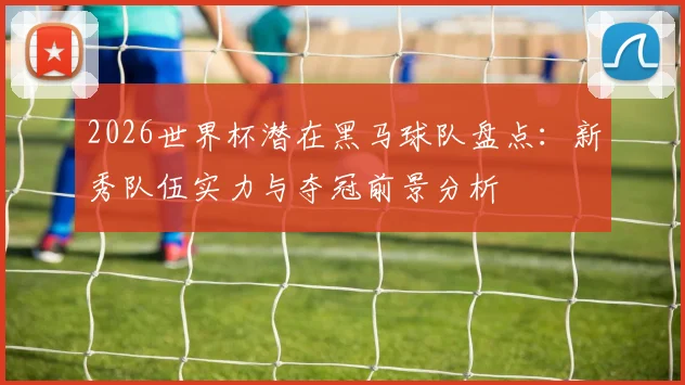 2026世界杯潜在黑马球队盘点:新秀队伍实力与夺冠前景分析