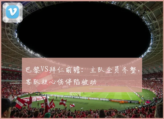 巴黎VS拜仁前瞻：主队全员齐整，客队核心伤停陷被动