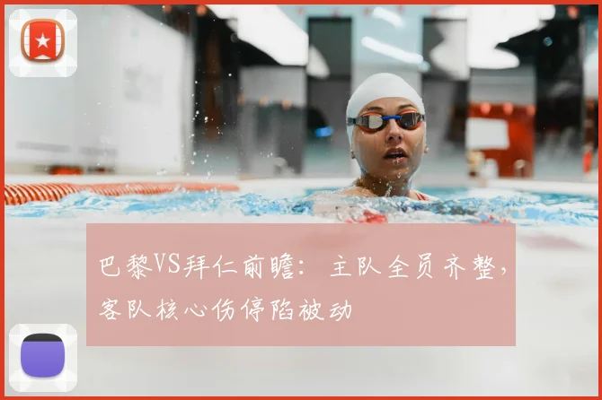 巴黎VS拜仁前瞻：主队全员齐整，客队核心伤停陷被动