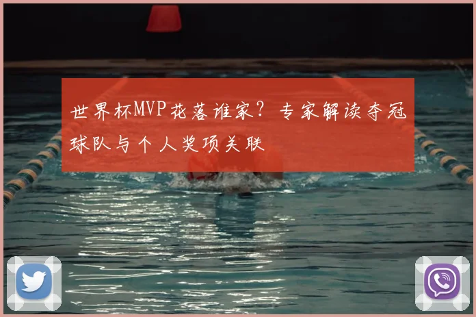 世界杯MVP花落谁家?专家解读夺冠球队与个人奖项关联