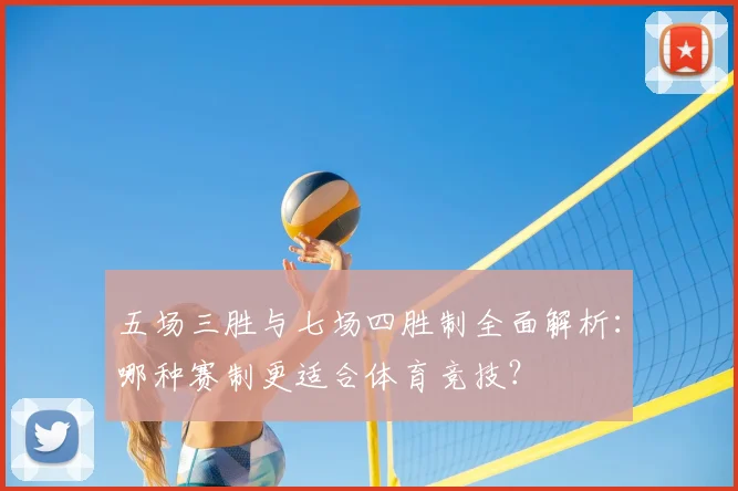 五场三胜与七场四胜制全面解析:哪种赛制更适合体育竞技?