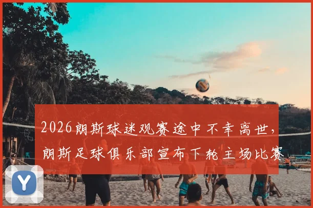 2026朗斯球迷观赛途中不幸离世,朗斯足球俱乐部宣布下轮主场比赛将举行致敬仪式