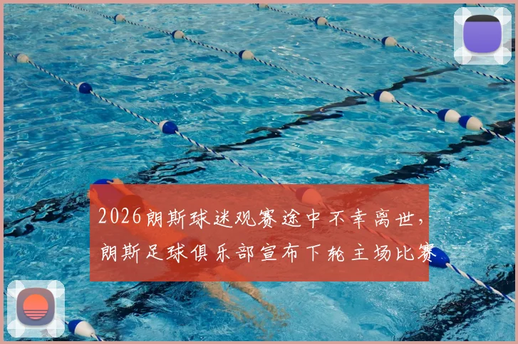 2026朗斯球迷观赛途中不幸离世,朗斯足球俱乐部宣布下轮主场比赛将举行致敬仪式